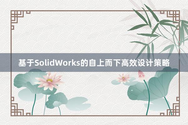 基于SolidWorks的自上而下高效设计策略