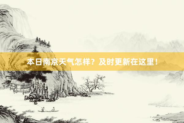 本日南京天气怎样？及时更新在这里！