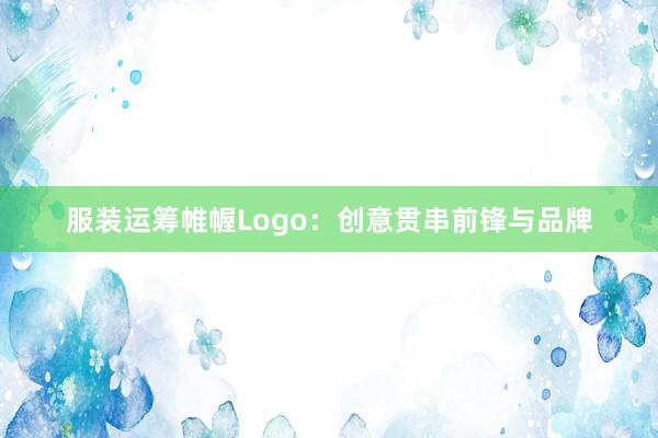 服装运筹帷幄Logo：创意贯串前锋与品牌