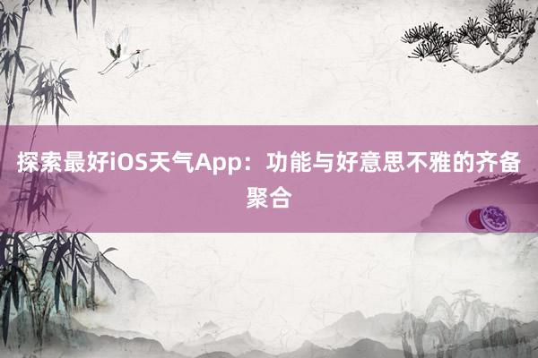 探索最好iOS天气App：功能与好意思不雅的齐备聚合