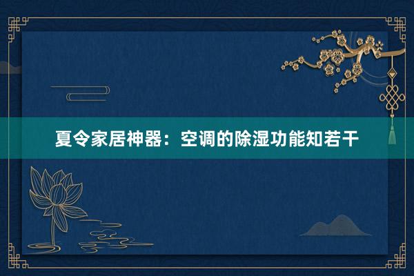 夏令家居神器：空调的除湿功能知若干